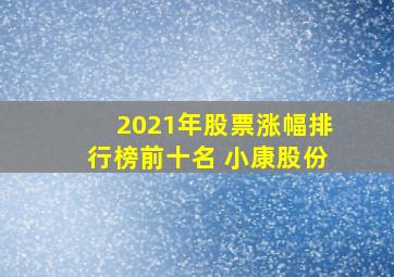 2021年股票涨幅排行榜前十名 小康股份